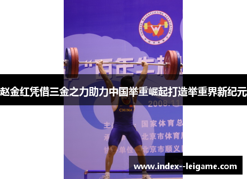 赵金红凭借三金之力助力中国举重崛起打造举重界新纪元