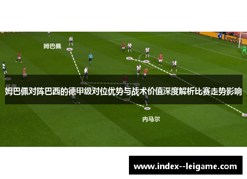 姆巴佩对阵巴西的德甲级对位优势与战术价值深度解析比赛走势影响