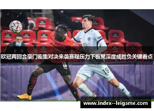 欧冠两回合豪门密集对决来袭赛程压力下板凳深度成胜负关键看点