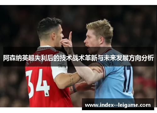 阿森纳英超失利后的技术战术革新与未来发展方向分析