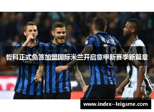 哲科正式免签加盟国际米兰开启意甲新赛季新篇章