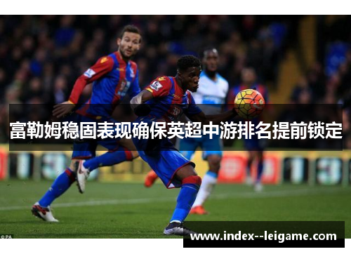 富勒姆稳固表现确保英超中游排名提前锁定