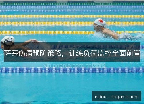 萨芬伤病预防策略，训练负荷监控全面前置