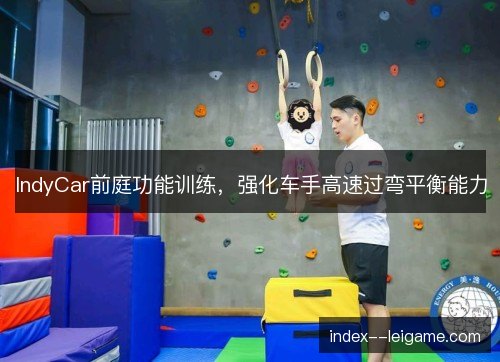 IndyCar前庭功能训练，强化车手高速过弯平衡能力